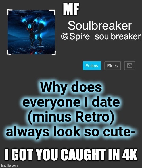 Pfff he thinks I wouldn't find out lmao | MF; I GOT YOU CAUGHT IN 4K | image tagged in payback,exposed,spire exposed,this is a template now lmfaoaoao | made w/ Imgflip meme maker