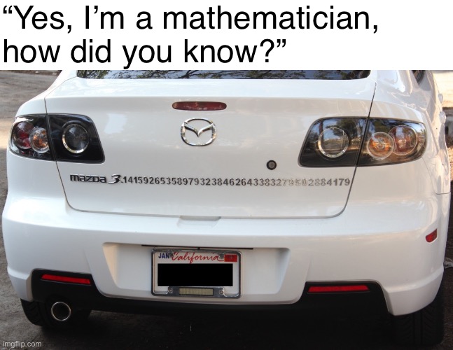 Ah yes the Mazda 3.145926 | “Yes, I’m a mathematician, how did you know?” | image tagged in memes,funny,mathematics,maths,math | made w/ Imgflip meme maker