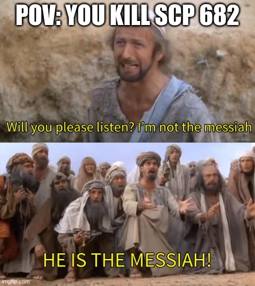 I''m not the messiah | POV: YOU KILL SCP 682 | image tagged in i''m not the messiah | made w/ Imgflip meme maker