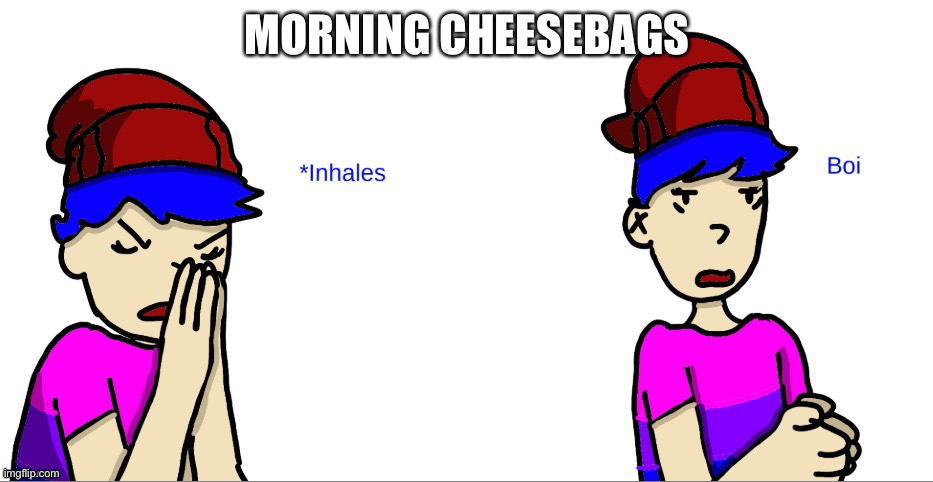 *inhales* boi | MORNING CHEESEBAGS | image tagged in inhales boi | made w/ Imgflip meme maker