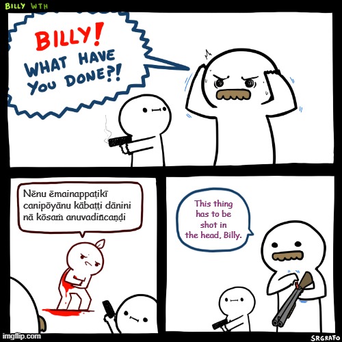 Billy, What Have You Done | Nēnu ēmainappaṭikī canipōyānu kābaṭṭi dānini nā kōsaṁ anuvadin̄caṇḍi; This thing has to be shot in the head, Billy. | image tagged in billy what have you done | made w/ Imgflip meme maker