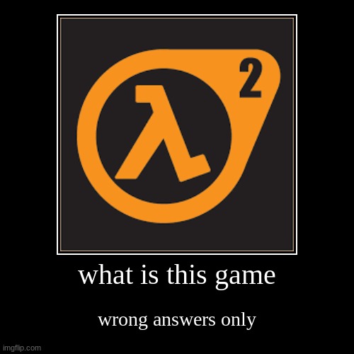 not half life | what is this game | wrong answers only | image tagged in funny,demotivationals | made w/ Imgflip demotivational maker