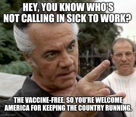 A simple thank you will be enough. | HEY, YOU KNOW WHO'S NOT CALLING IN SICK TO WORK? THE VACCINE-FREE. SO YOU'RE WELCOME AMERICA FOR KEEPING THE COUNTRY RUNNING. | image tagged in paulie walnuts | made w/ Imgflip meme maker