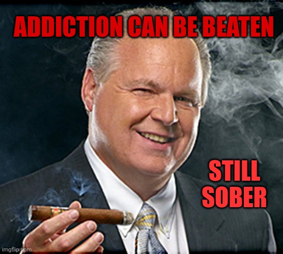 Congrats Rush, you did it! | ADDICTION CAN BE BEATEN; STILL SOBER | image tagged in rush limbaugh smoking cigar | made w/ Imgflip meme maker