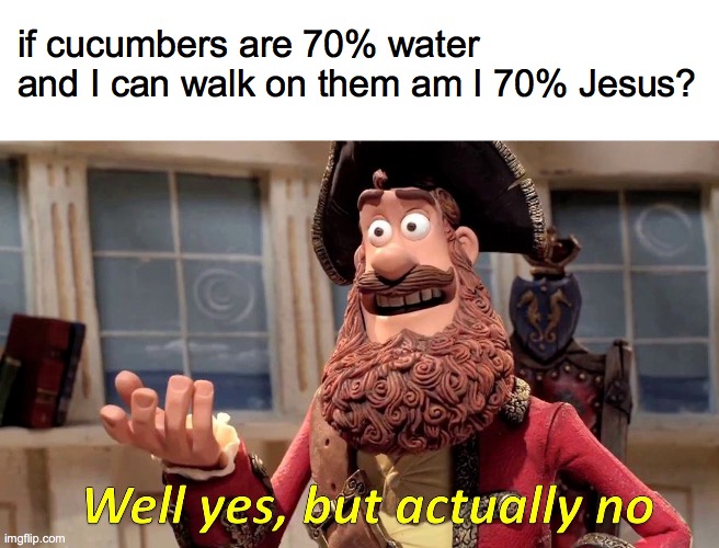 Well Yes, But Actually No | if cucumbers are 70% water and I can walk on them am I 70% Jesus? | image tagged in memes,well yes but actually no,meme,lol so funny,can't argue with that / technically not wrong | made w/ Imgflip meme maker