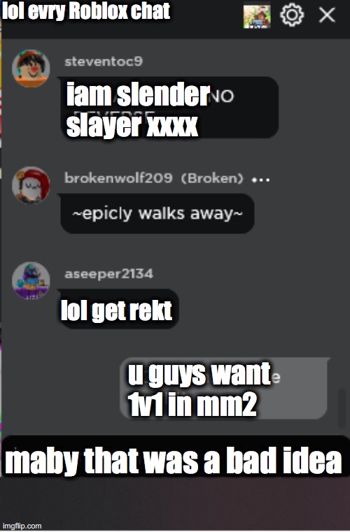 Normal Roblox Chat | lol evry Roblox chat; iam slender slayer xxxx; lol get rekt; u guys want 1v1 in mm2; maby that was a bad idea | image tagged in normal roblox chat | made w/ Imgflip meme maker