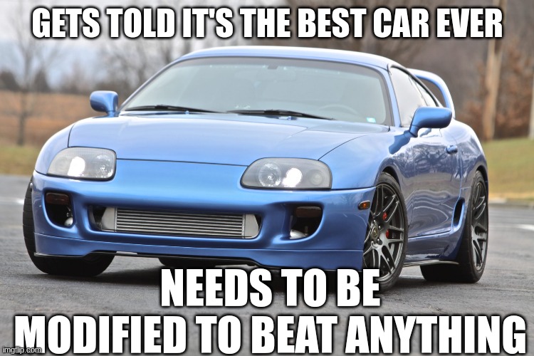 limited to 155 mph | GETS TOLD IT'S THE BEST CAR EVER; NEEDS TO BE MODIFIED TO BEAT ANYTHING | made w/ Imgflip meme maker
