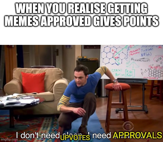 I Don't Need Sleep. I Need Answers | WHEN YOU REALISE GETTING MEMES APPROVED GIVES POINTS; APPROVALS; UPVOTES | image tagged in i don't need sleep i need answers | made w/ Imgflip meme maker