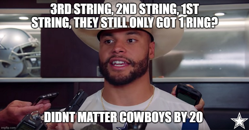 Cowboys By 20 |  3RD STRING, 2ND STRING, 1ST STRING, THEY STILL ONLY GOT 1 RING? DIDNT MATTER COWBOYS BY 20 | image tagged in cowboys by 20 | made w/ Imgflip meme maker