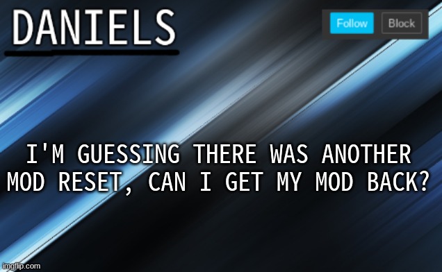 daniels template | I'M GUESSING THERE WAS ANOTHER MOD RESET, CAN I GET MY MOD BACK? | image tagged in daniels template | made w/ Imgflip meme maker