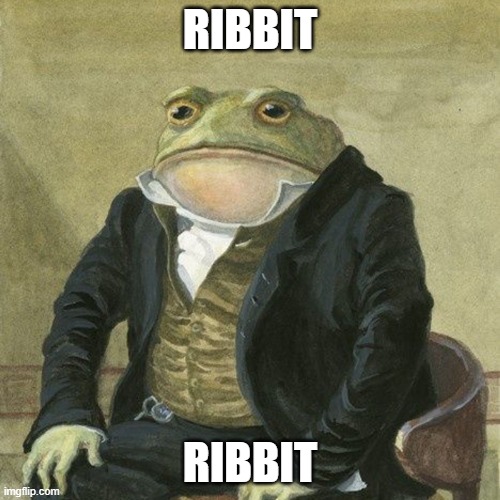 frog belike: | RIBBIT; RIBBIT | image tagged in gentlemen it is with great pleasure to inform you that | made w/ Imgflip meme maker