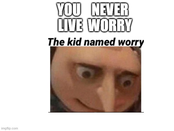 Yeah You Never did | YOU 
LIVE; NEVER
WORRY | image tagged in the kid named | made w/ Imgflip meme maker