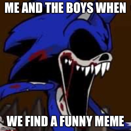 Black sun sonic | ME AND THE BOYS WHEN; WE FIND A FUNNY MEME | image tagged in black sun sonic | made w/ Imgflip meme maker