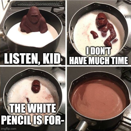 The point of the white pencil |  LISTEN, KID; I DON'T HAVE MUCH TIME; THE WHITE PENCIL IS FOR- | image tagged in chocolate gorilla | made w/ Imgflip meme maker