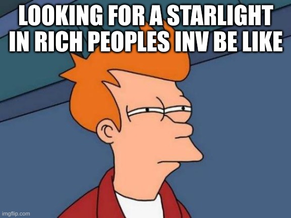 Starlight searching | LOOKING FOR A STARLIGHT IN RICH PEOPLES INV BE LIKE | image tagged in memes,futurama fry | made w/ Imgflip meme maker