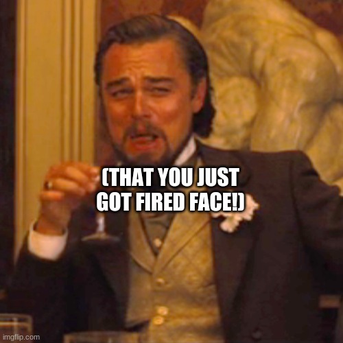 when you get fired face | (THAT YOU JUST GOT FIRED FACE!) | image tagged in memes,laughing leo | made w/ Imgflip meme maker