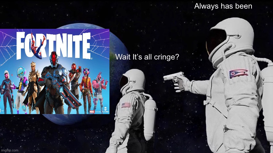 Always Has Been | Always has been; Wait It’s all cringe? | image tagged in memes,always has been | made w/ Imgflip meme maker