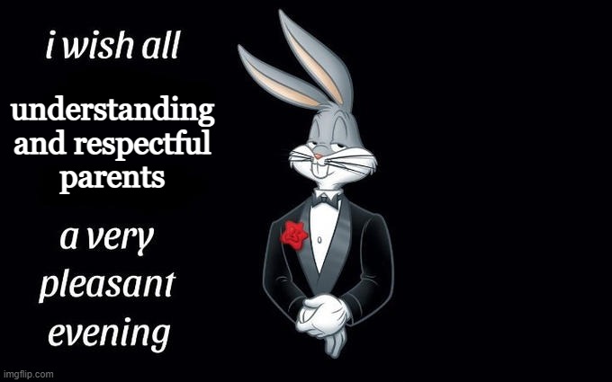 ㅤ | understanding and respectful parents | image tagged in i wish all the x a very pleasant evening | made w/ Imgflip meme maker