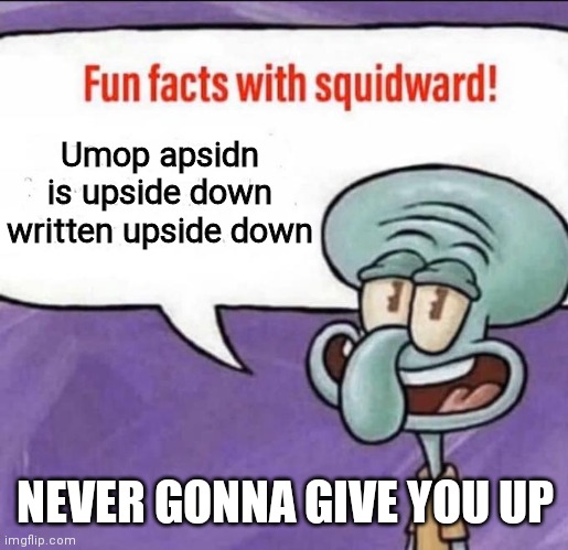 IM LOOSING MY BRAINCELLS AAAAA | Umop apsidn is upside down written upside down; NEVER GONNA GIVE YOU UP | image tagged in fun facts with squidward | made w/ Imgflip meme maker
