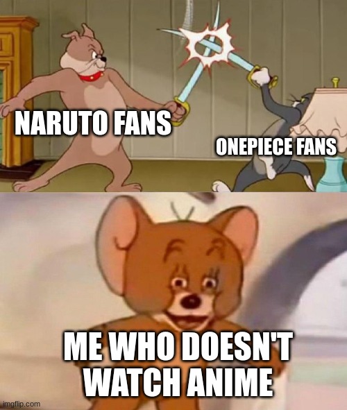 Anime battle | NARUTO FANS; ONEPIECE FANS; ME WHO DOESN'T WATCH ANIME | image tagged in tom and jerry swordfight | made w/ Imgflip meme maker