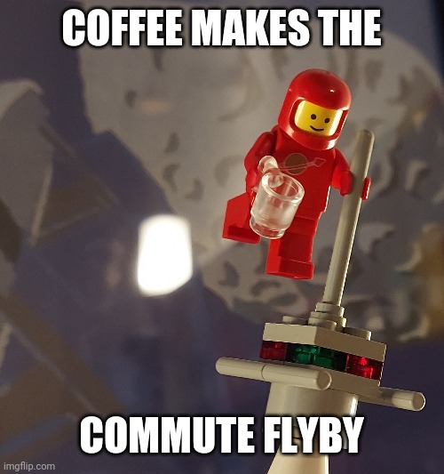 LEGO Coffee 2 | COFFEE MAKES THE; COMMUTE FLYBY | image tagged in coffee,lego,space,commute | made w/ Imgflip meme maker
