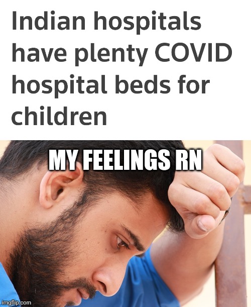 i cry evertim | MY FEELINGS RN | image tagged in india,coronavirus,covid-19,hospital,children,memes | made w/ Imgflip meme maker