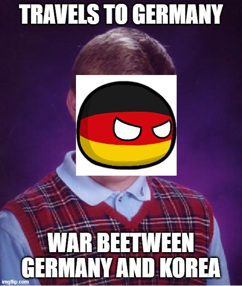 Bad Luck Germany | TRAVELS TO GERMANY; WAR BEETWEEN GERMANY AND KOREA | image tagged in memes,bad luck brian,countryballs,germany | made w/ Imgflip meme maker