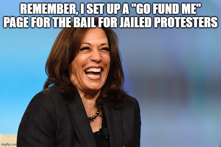 Kamala Harris laughing | REMEMBER, I SET UP A "GO FUND ME" PAGE FOR THE BAIL FOR JAILED PROTESTERS | image tagged in kamala harris laughing | made w/ Imgflip meme maker