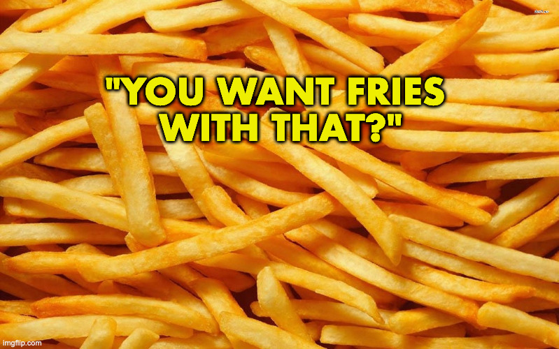 French Fries | "YOU WANT FRIES 
WITH THAT?" | image tagged in french fries | made w/ Imgflip meme maker