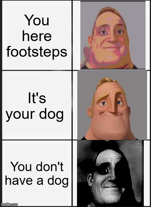 Scary | You here footsteps; It's your dog; You don't have a dog | image tagged in memes,panik kalm panik | made w/ Imgflip meme maker