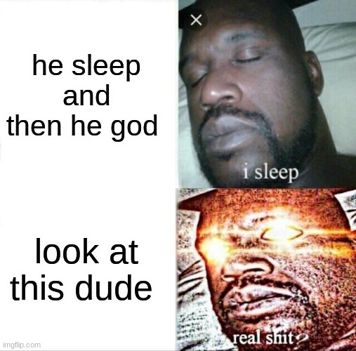Sleeping Shaq | he sleep and then he god; look at this dude | image tagged in memes,sleeping shaq | made w/ Imgflip meme maker