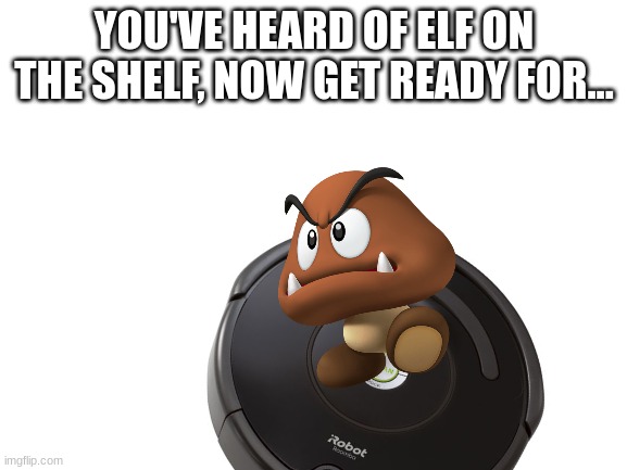 If You Don't Get It, It's "Goomba On a Roomba". | YOU'VE HEARD OF ELF ON THE SHELF, NOW GET READY FOR... | image tagged in elf on the shelf | made w/ Imgflip meme maker