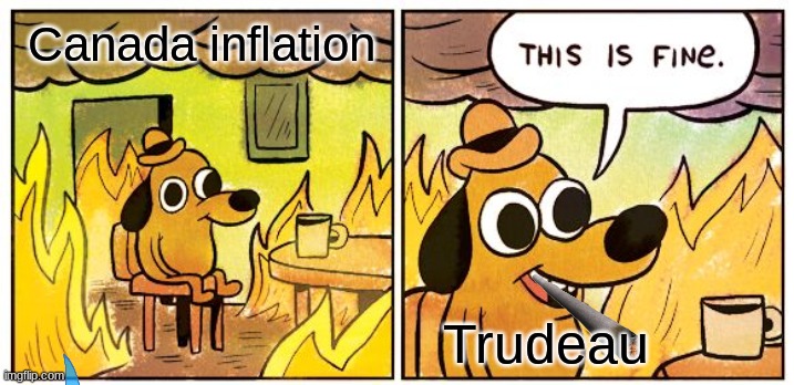 This Is Fine | Canada inflation; Trudeau | image tagged in memes,this is fine | made w/ Imgflip meme maker