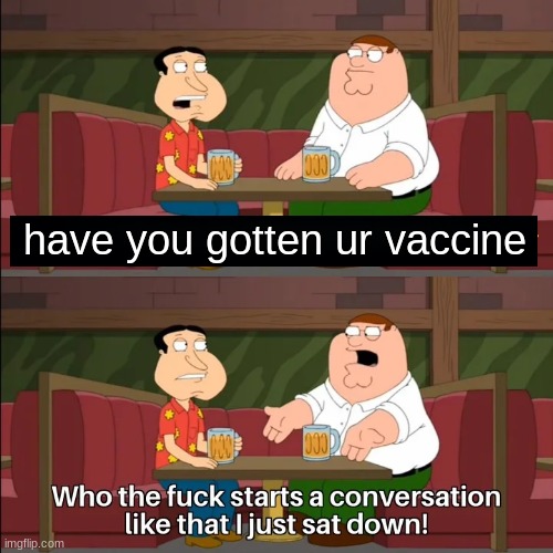Who the f**k starts a conversation like that I just sat down! | have you gotten ur vaccine | image tagged in who the f k starts a conversation like that i just sat down | made w/ Imgflip meme maker
