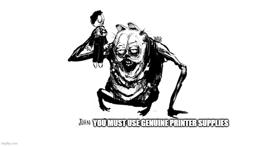 jon I require genuine printer supplies | YOU MUST USE GENUINE PRINTER SUPPLIES | image tagged in printer,technology,garfield | made w/ Imgflip meme maker