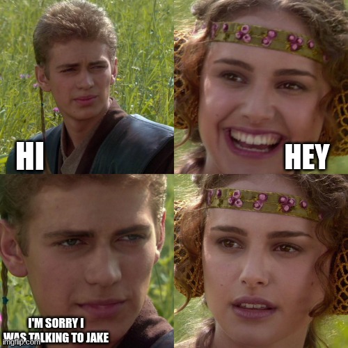 Anakin Padme 4 Panel | HI; HEY; I'M SORRY I WAS TALKING TO JAKE | image tagged in anakin padme 4 panel | made w/ Imgflip meme maker