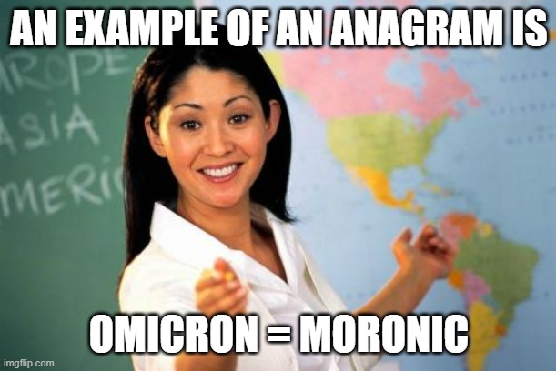 Unhelpful High School Teacher Meme | AN EXAMPLE OF AN ANAGRAM IS OMICRON = MORONIC | image tagged in memes,unhelpful high school teacher | made w/ Imgflip meme maker