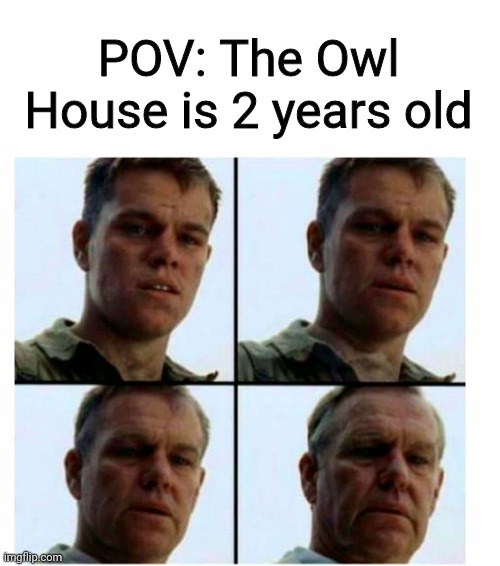 Damn... | POV: The Owl House is 2 years old | image tagged in matt damon gets older | made w/ Imgflip meme maker