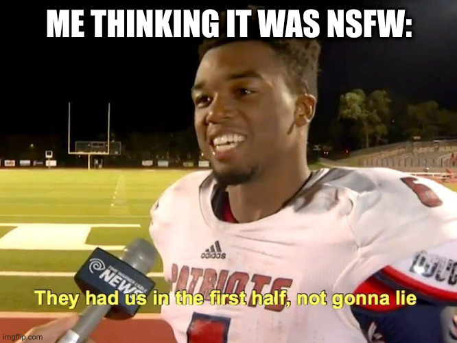 They had us in the first half | ME THINKING IT WAS NSFW: | image tagged in they had us in the first half | made w/ Imgflip meme maker