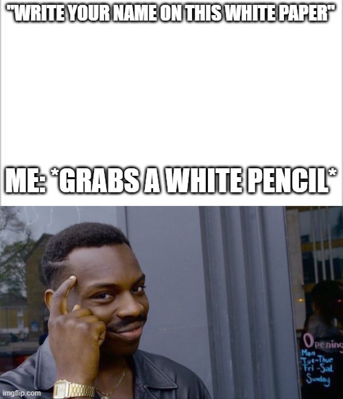 "WRITE YOUR NAME ON THIS WHITE PAPER"; ME: *GRABS A WHITE PENCIL* | image tagged in white background,memes,roll safe think about it | made w/ Imgflip meme maker