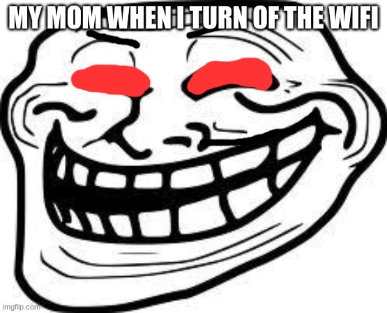 you mad bro? | MY MOM WHEN I TURN OF THE WIFI | image tagged in you mad bro | made w/ Imgflip meme maker