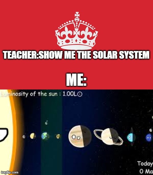 plntblls | TEACHER:SHOW ME THE SOLAR SYSTEM; ME: | image tagged in memes,planetballs | made w/ Imgflip meme maker