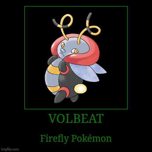 Volbeat | VOLBEAT | Firefly Pokémon | image tagged in demotivationals,pokemon,volbeat | made w/ Imgflip demotivational maker