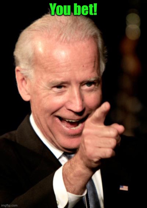 Smilin Biden Meme | You bet! | image tagged in memes,smilin biden | made w/ Imgflip meme maker