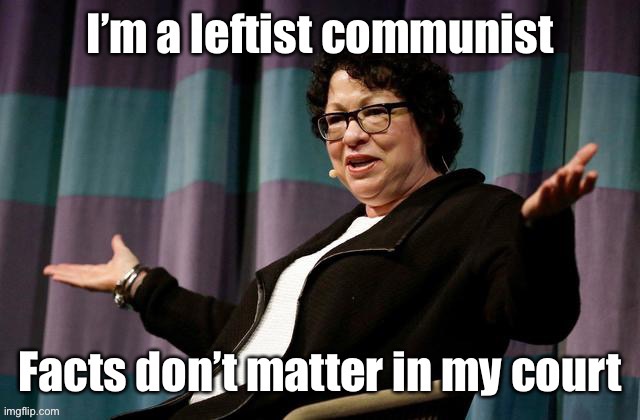 And with liberal judges - facts no longer matter | image tagged in sania sotomayor,us supreme court,communist,liar | made w/ Imgflip meme maker
