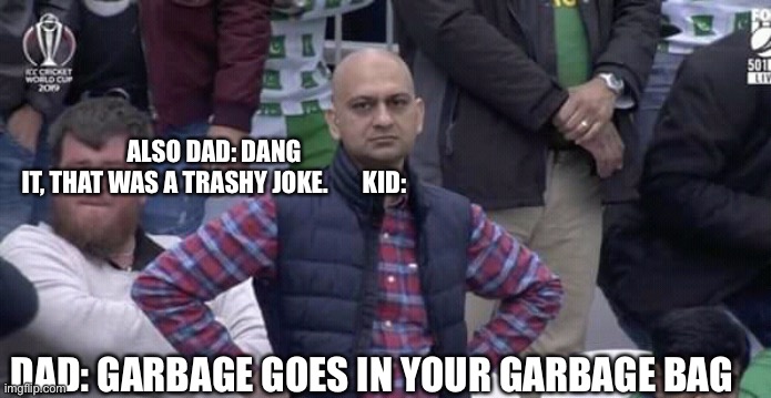 Annoyed man | ALSO DAD: DANG IT, THAT WAS A TRASHY JOKE.       KID:; DAD: GARBAGE GOES IN YOUR GARBAGE BAG | image tagged in annoyed man | made w/ Imgflip meme maker