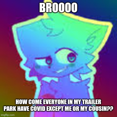 Kinda weird tbh | BROOOO; HOW COME EVERYONE IN MY TRAILER PARK HAVE COVID EXCEPT ME OR MY COUSIN?? | image tagged in retrofurry retro fan art | made w/ Imgflip meme maker