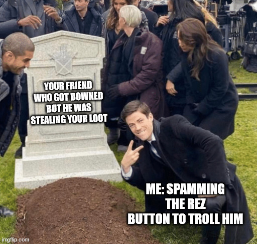 Don't steal my loot! | YOUR FRIEND WHO GOT DOWNED BUT HE WAS STEALING YOUR LOOT; ME: SPAMMING THE REZ BUTTON TO TROLL HIM | image tagged in grant gustin over grave | made w/ Imgflip meme maker