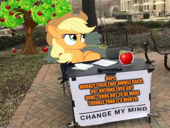 Change Applejack's Mind | NOPE.
WUBBZY TRIED THAT AWHILE BACK, BUT NOTHING EVER GOT DONE. TURNS OUT TO BE MORE TROUBLE THAN IT'S WORTH. | image tagged in change applejack's mind | made w/ Imgflip meme maker