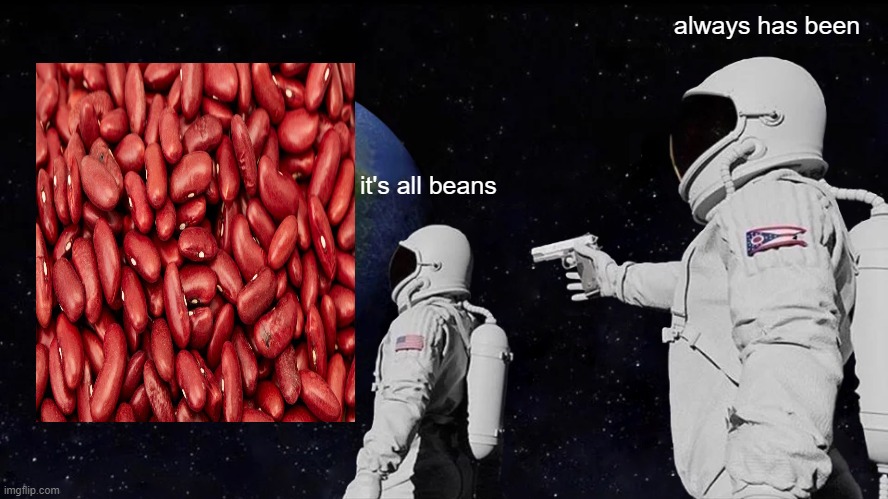 beans | always has been; it's all beans | image tagged in memes,always has been | made w/ Imgflip meme maker